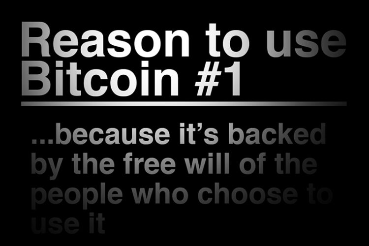 Reason To Use Bitcoin 1: Bitcoin is backed by the free will of the people who choose to use it.