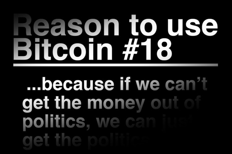 Reason To Use Bitcoin 18: If we can't get the money out of politics, we can just get the politics out of money.